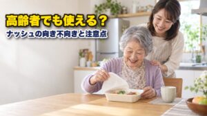 ナッシュは高齢者でも使える？向き不向きと注意点